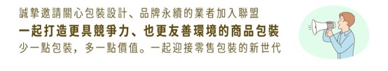 誠摯邀請邀起關心包裝設計、品牌永續的業者加入聯盟